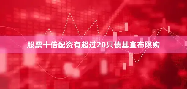 股票十倍配资有超过20只债基宣布限购