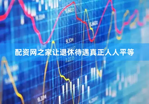 配资网之家让退休待遇真正人人平等