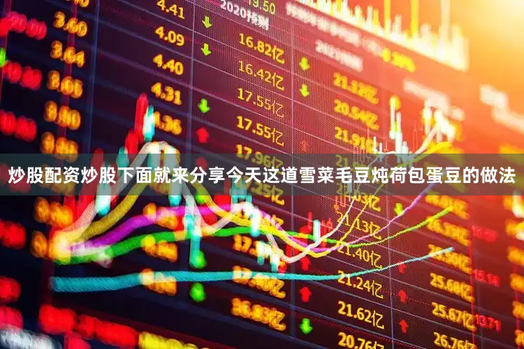 炒股配资炒股下面就来分享今天这道雪菜毛豆炖荷包蛋豆的做法