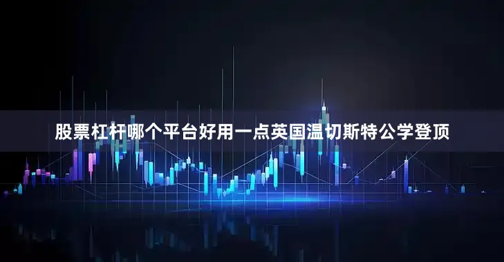 股票杠杆哪个平台好用一点英国温切斯特公学登顶