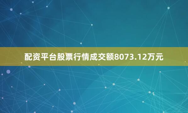 配资平台股票行情成交额8073.12万元