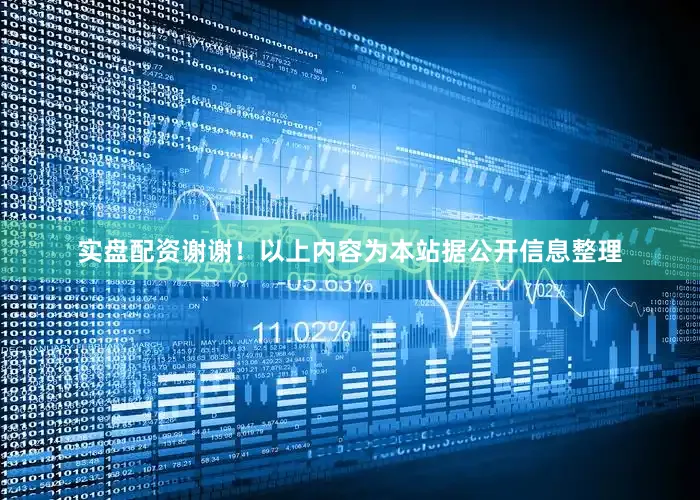 实盘配资谢谢！以上内容为本站据公开信息整理