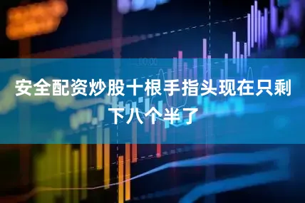 安全配资炒股十根手指头现在只剩下八个半了