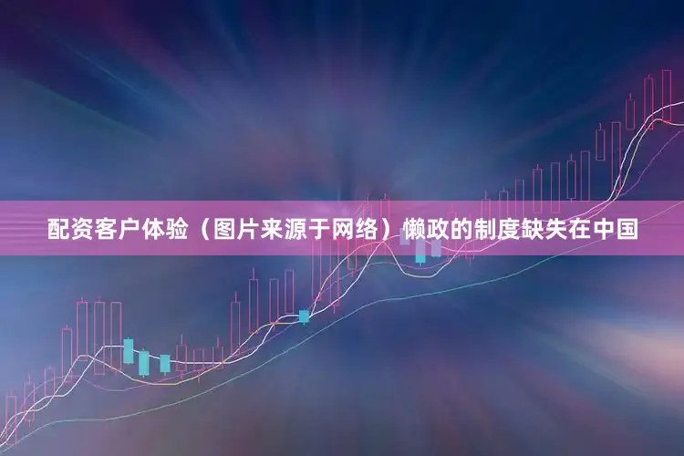 配资客户体验（图片来源于网络）懒政的制度缺失在中国