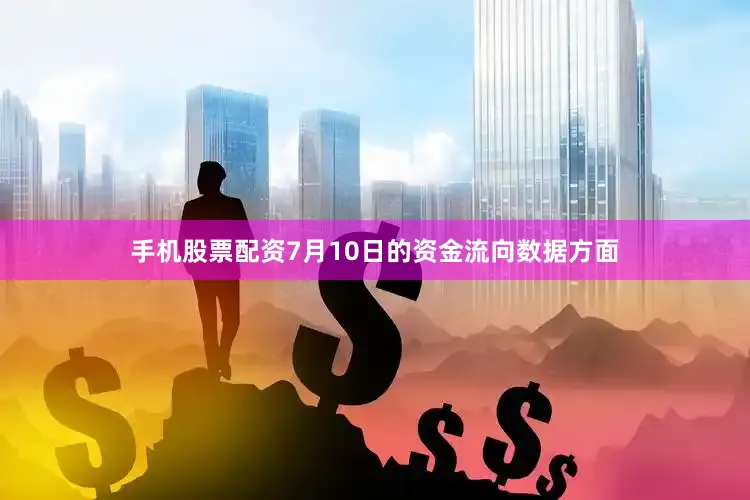 手机股票配资7月10日的资金流向数据方面