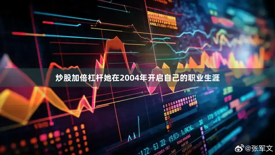 炒股加倍杠杆她在2004年开启自己的职业生涯