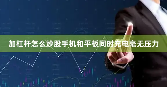 加杠杆怎么炒股手机和平板同时充电毫无压力