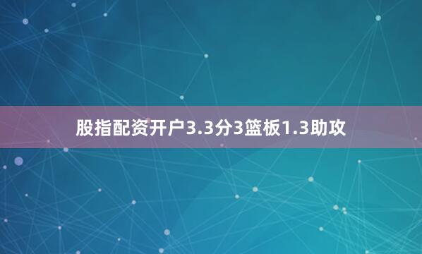 股指配资开户3.3分3篮板1.3助攻