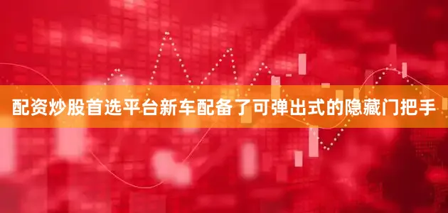 配资炒股首选平台新车配备了可弹出式的隐藏门把手