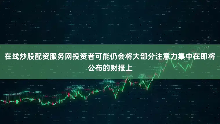 在线炒股配资服务网投资者可能仍会将大部分注意力集中在即将公布的财报上