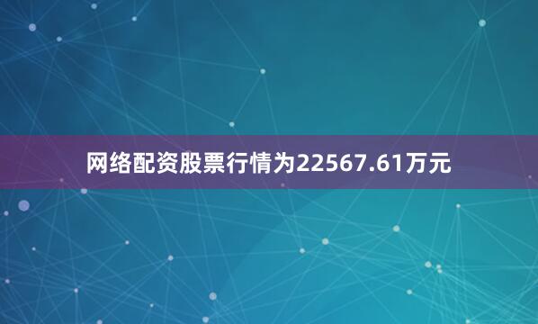 网络配资股票行情为22567.61万元
