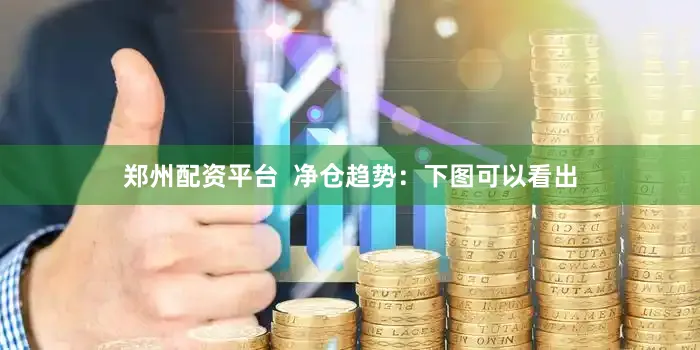 郑州配资平台 净仓趋势: 下图可以看出
