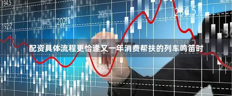 配资具体流程更恰逢又一年消费帮扶的列车鸣笛时