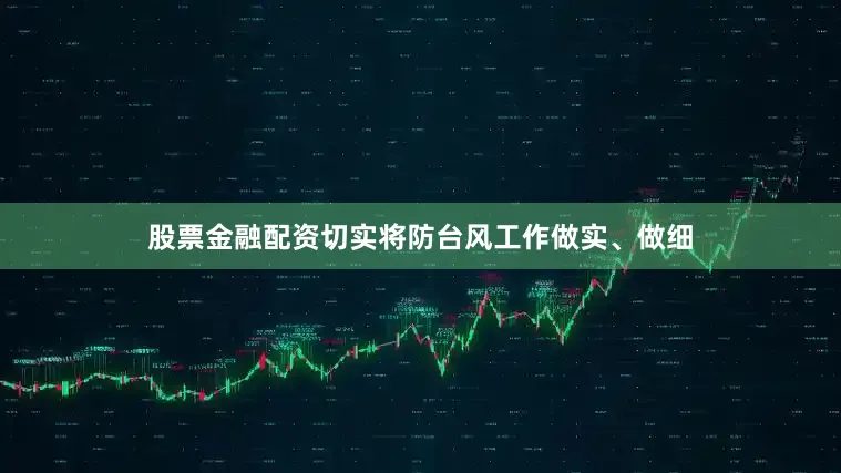 股票金融配资切实将防台风工作做实、做细