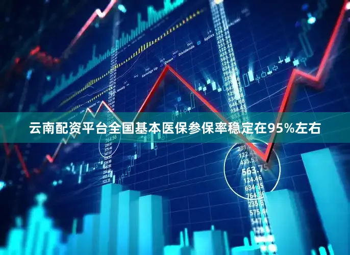 云南配资平台全国基本医保参保率稳定在95%左右