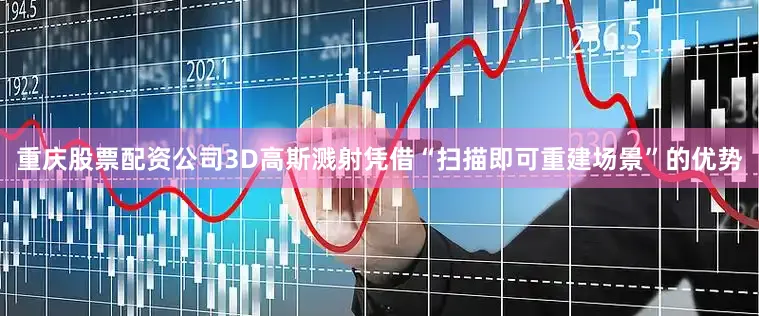 重庆股票配资公司3D高斯溅射凭借“扫描即可重建场景”的优势