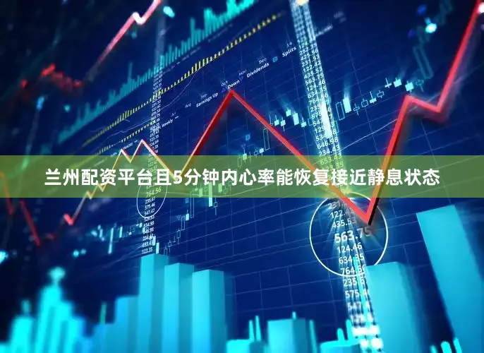 兰州配资平台且5分钟内心率能恢复接近静息状态