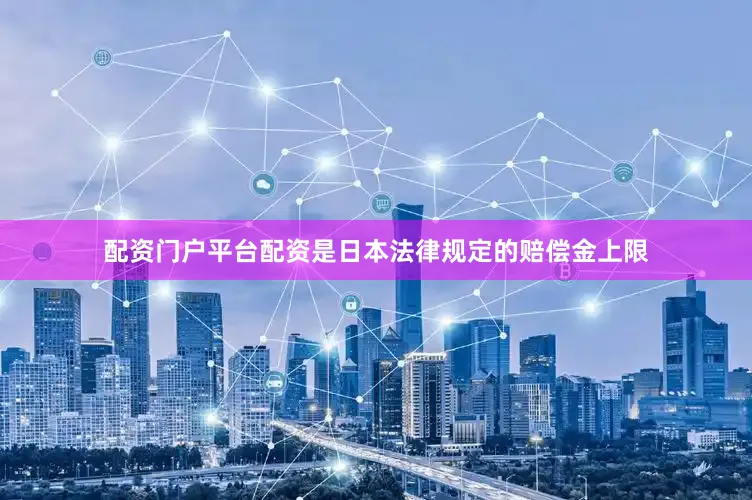 配资门户平台配资是日本法律规定的赔偿金上限
