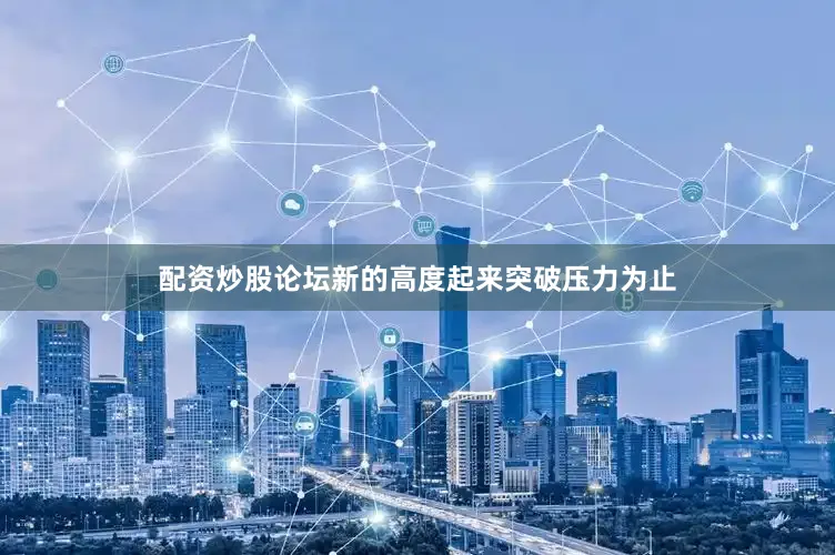 配资炒股论坛新的高度起来突破压力为止