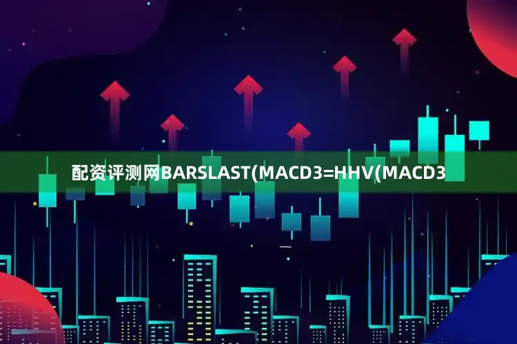 配资评测网BARSLAST(MACD3=HHV(MACD3