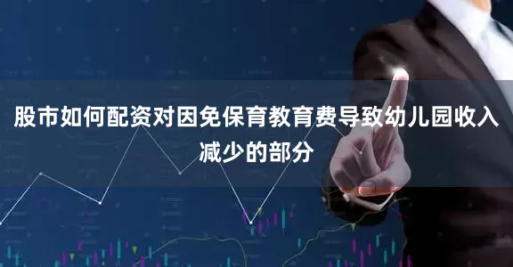 股市如何配资对因免保育教育费导致幼儿园收入减少的部分
