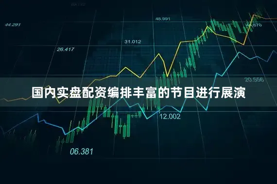 国内实盘配资编排丰富的节目进行展演