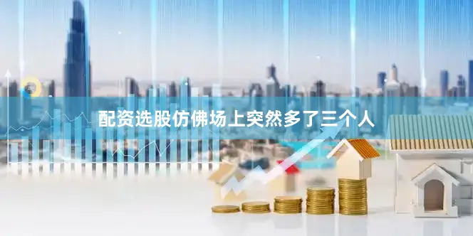 配资选股仿佛场上突然多了三个人
