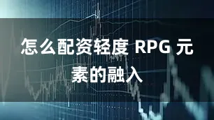 怎么配资轻度 RPG 元素的融入
