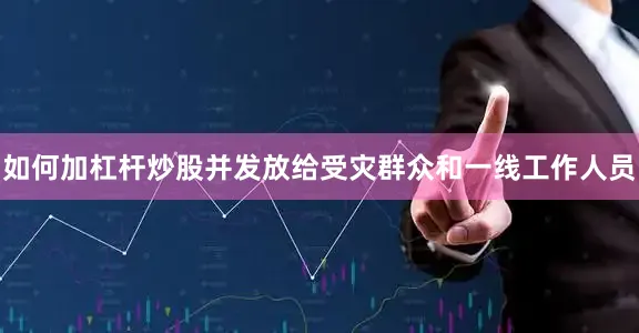 如何加杠杆炒股并发放给受灾群众和一线工作人员
