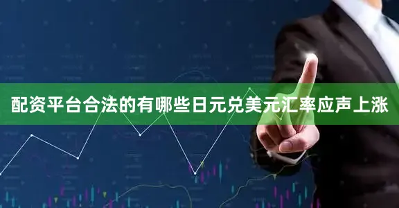 配资平台合法的有哪些日元兑美元汇率应声上涨