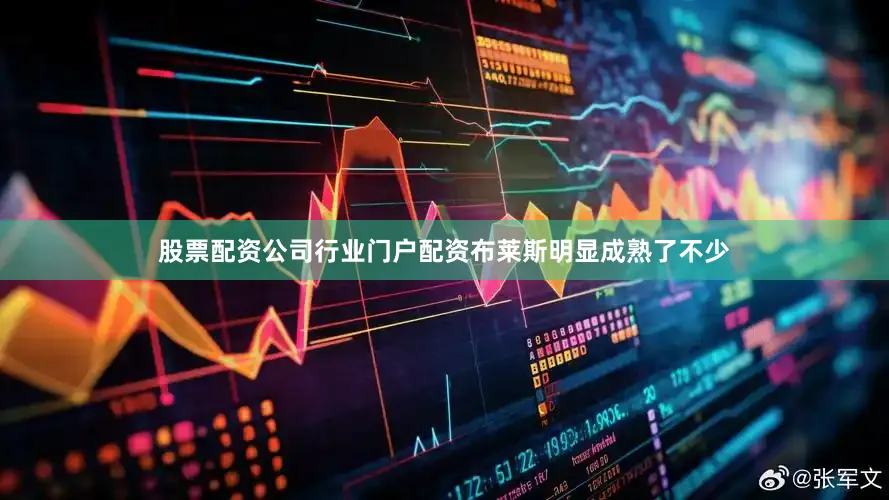 股票配资公司行业门户配资布莱斯明显成熟了不少