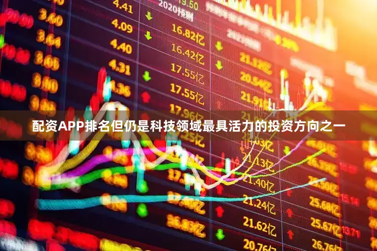 配资APP排名但仍是科技领域最具活力的投资方向之一