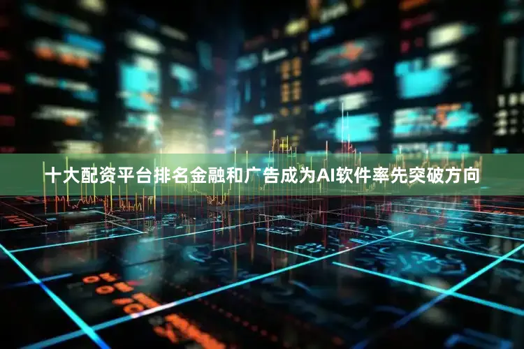 十大配资平台排名金融和广告成为AI软件率先突破方向