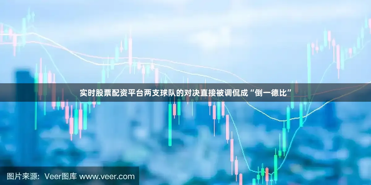 实时股票配资平台两支球队的对决直接被调侃成“倒一德比”