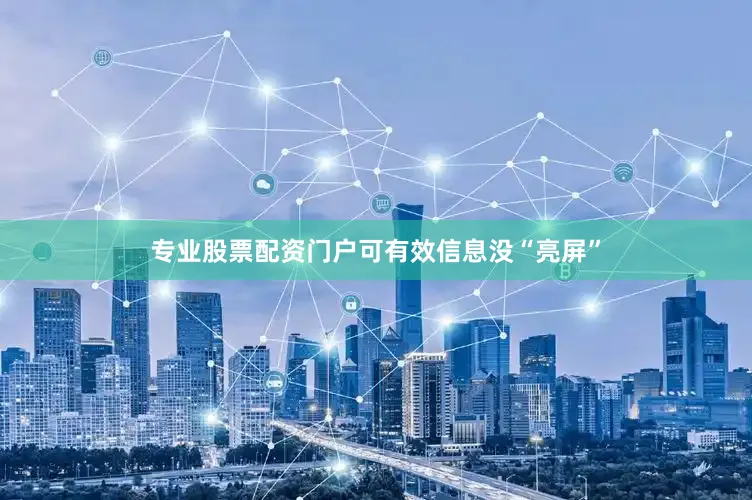 专业股票配资门户可有效信息没“亮屏”
