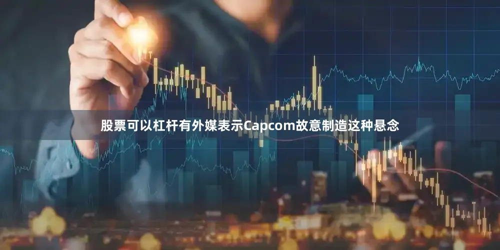 股票可以杠杆有外媒表示Capcom故意制造这种悬念