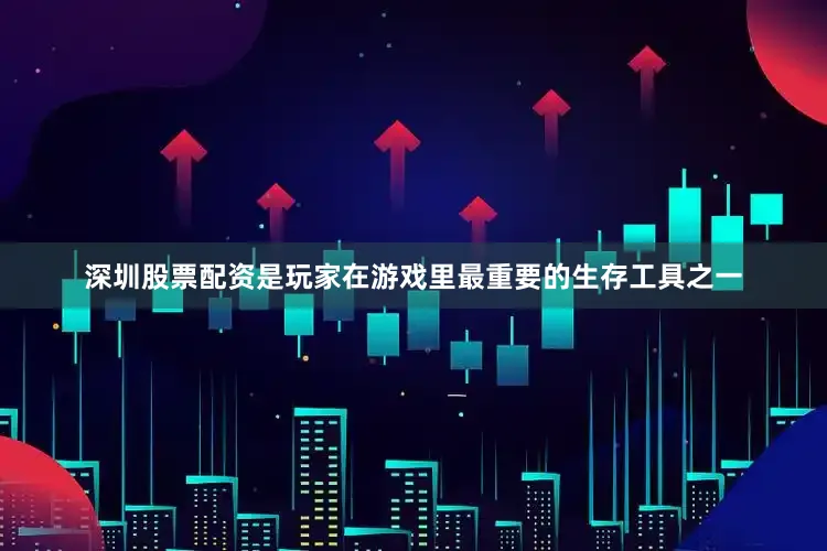 深圳股票配资是玩家在游戏里最重要的生存工具之一