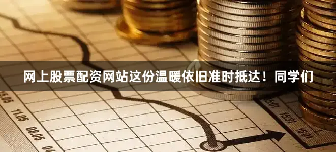 网上股票配资网站这份温暖依旧准时抵达！同学们