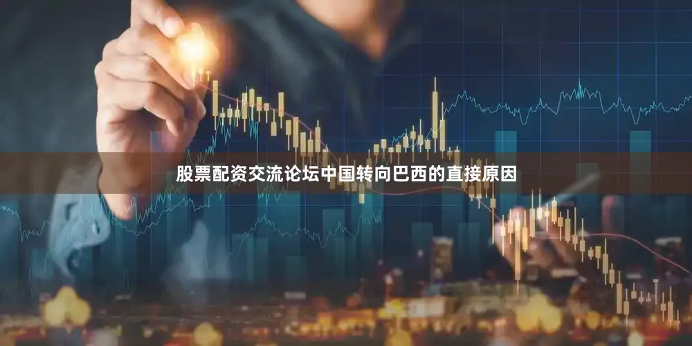 股票配资交流论坛中国转向巴西的直接原因