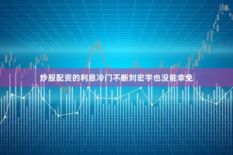 炒股配资的利息冷门不断刘宏宇也没能幸免