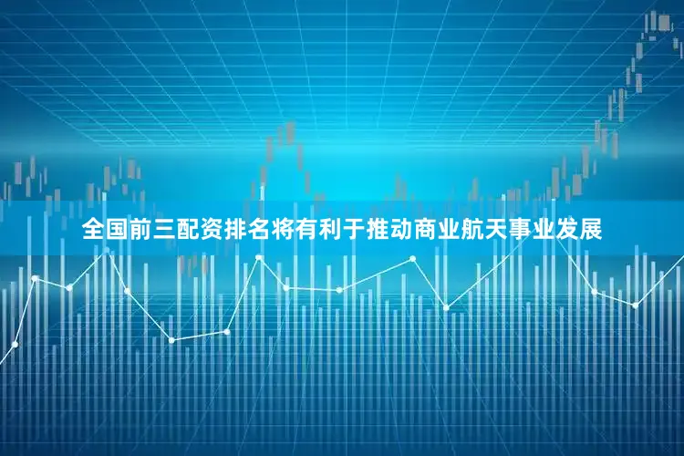 全国前三配资排名将有利于推动商业航天事业发展