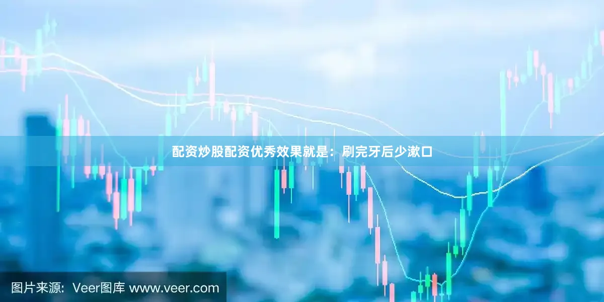 配资炒股配资优秀效果就是：刷完牙后少漱口
