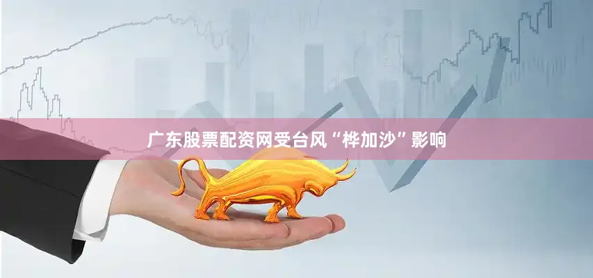 广东股票配资网受台风“桦加沙”影响