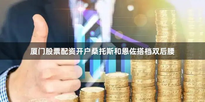 厦门股票配资开户桑托斯和恩佐搭档双后腰
