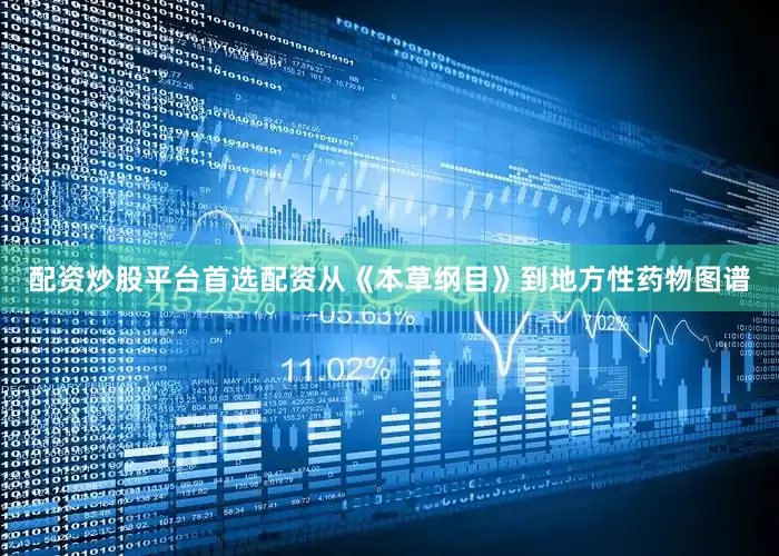 配资炒股平台首选配资从《本草纲目》到地方性药物图谱