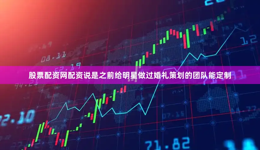 股票配资网配资说是之前给明星做过婚礼策划的团队能定制