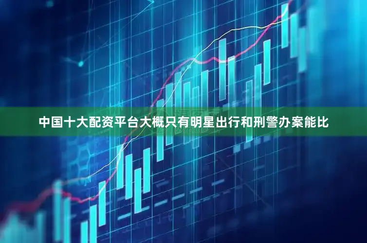 中国十大配资平台大概只有明星出行和刑警办案能比